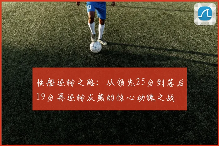 快船逆转之路：从领先25分到落后19分再逆转灰熊的惊心动魄之战