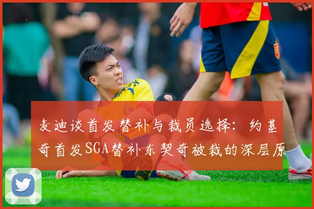 麦迪谈首发替补与裁员选择：约基奇首发SGA替补东契奇被裁的深层原因分析