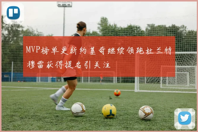 MVP榜单更新约基奇继续领跑杜兰特穆雷获得提名引关注