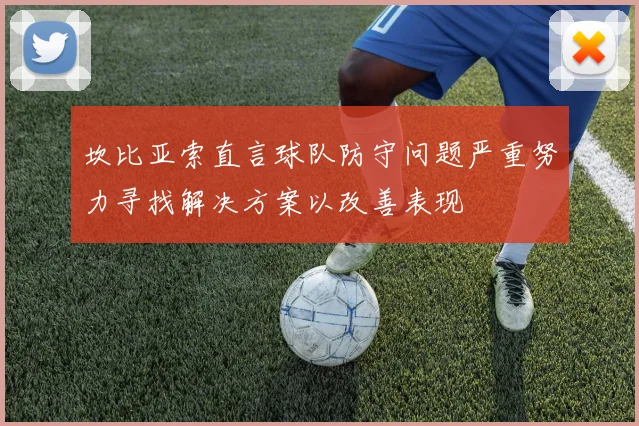 坎比亚索直言球队防守问题严重努力寻找解决方案以改善表现