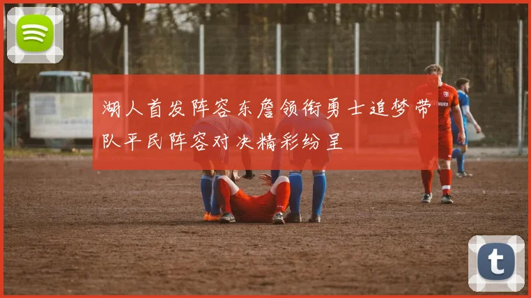 湖人首发阵容东詹领衔勇士追梦带队平民阵容对决精彩纷呈