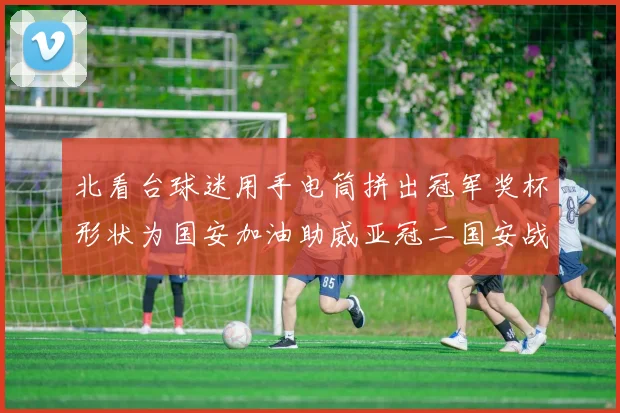 北看台球迷用手电筒拼出冠军奖杯形状为国安加油助威亚冠二国安战麦克阿瑟