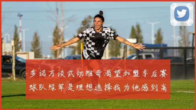 多诺万谈武切维奇渴望加盟季后赛球队绿军是理想选择我为他感到高兴