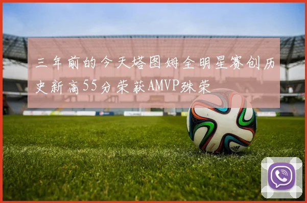 三年前的今天塔图姆全明星赛创历史新高55分荣获AMVP殊荣