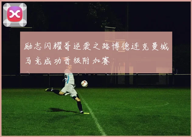 励志闪耀哥逆袭之路博德连克曼城马竞成功晋级附加赛