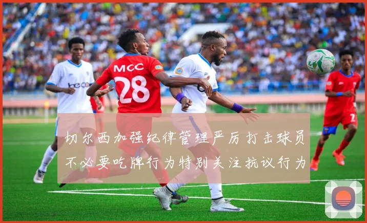 切尔西加强纪律管理严厉打击球员不必要吃牌行为特别关注抗议行为