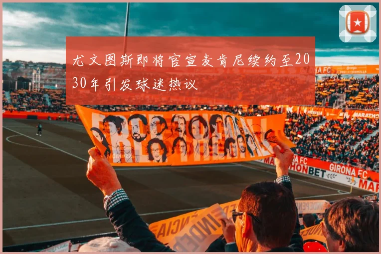 尤文图斯即将官宣麦肯尼续约至2030年引发球迷热议