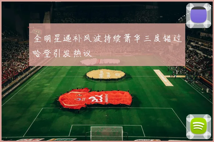 全明星递补风波持续萧华三度错过哈登引发热议