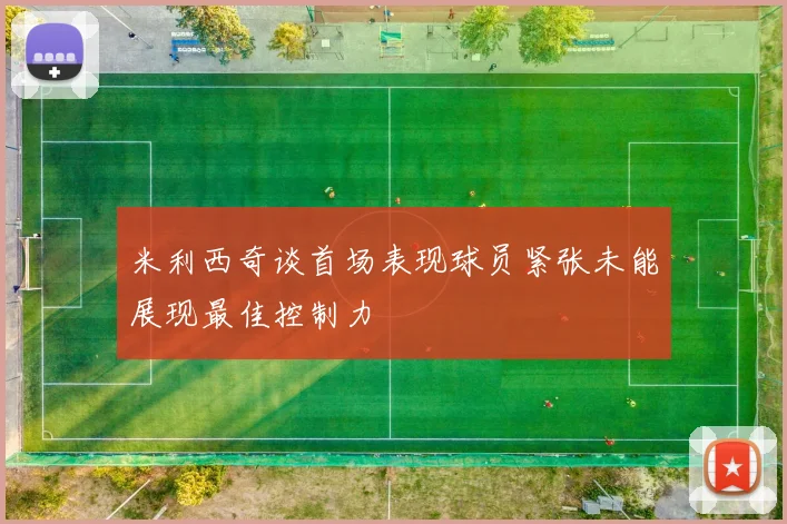 米利西奇谈首场表现球员紧张未能展现最佳控制力