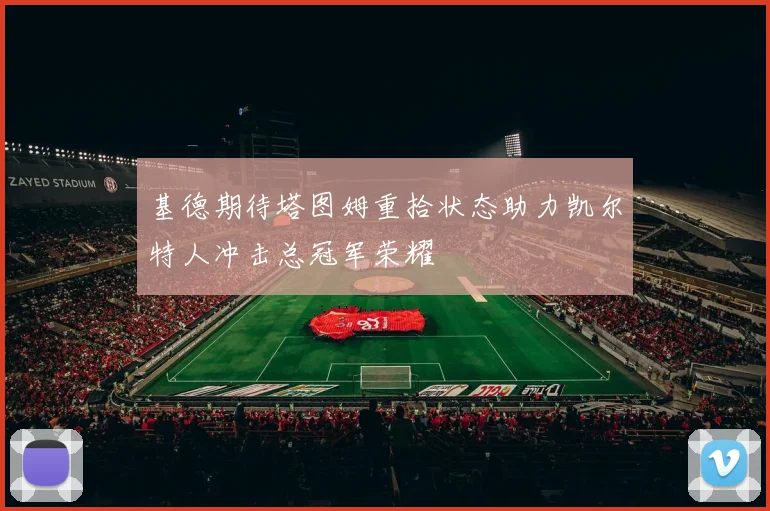 基德期待塔图姆重拾状态助力凯尔特人冲击总冠军荣耀