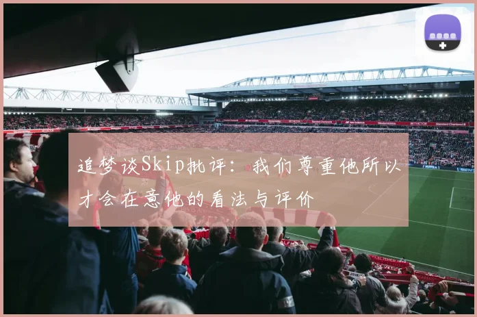 追梦谈Skip批评：我们尊重他所以才会在意他的看法与评价