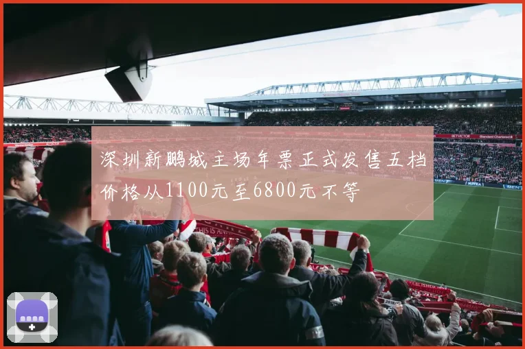深圳新鹏城主场年票正式发售五档价格从1100元至6800元不等