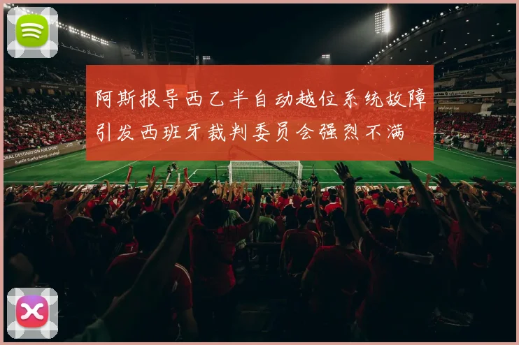 阿斯报导西乙半自动越位系统故障引发西班牙裁判委员会强烈不满